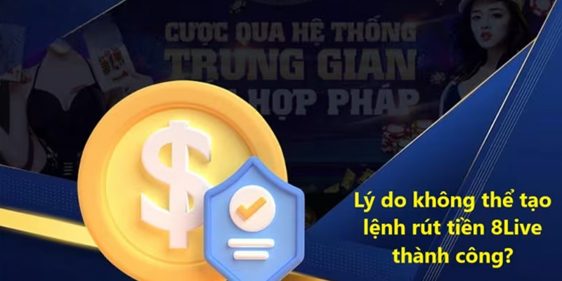 Lý do không thể tạo lệnh rút tiền 8Live thành công